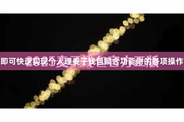 即可快速实现个人理麦子钱包聚合功能财的各项操作