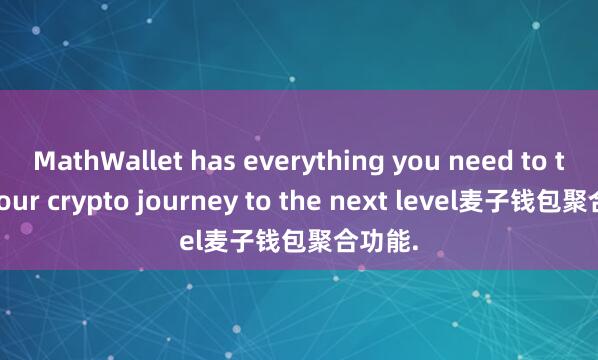 MathWallet has everything you need to take your crypto journey to the next level麦子钱包聚合功能.